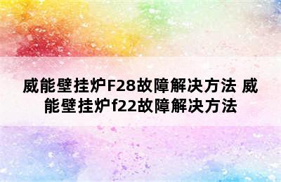 威能壁挂炉F28故障解决方法 威能壁挂炉f22故障解决方法